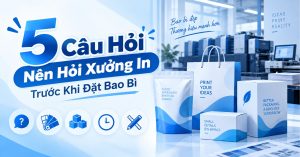 5 Câu Hỏi Nên Hỏi Xưởng In Trước Khi Đặt Bao Bì